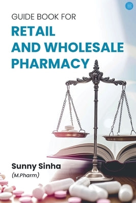 Guide Book for retail and wholesale pharmacy by Sinha, Sunny