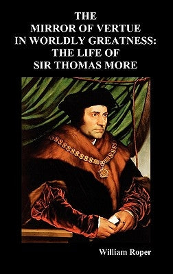 The Mirror of Virtue in Worldly Greatness, or the Life of Sir Thomas More by Roper, William