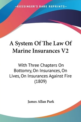 A System Of The Law Of Marine Insurances V2: With Three Chapters On Bottomry, On Insurances, On Lives, On Insurances Against Fire (1809) by Park, James Allan