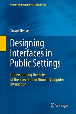 Designing Interfaces in Public Settings: Understanding the Role of the Spectator in Human-Computer Interaction by Reeves, Stuart