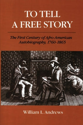To Tell a Free Story: The First Century of Afro-American Autobiography, 1760-1865 by Andrews, William L.