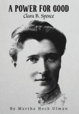 A Power for Good: Clara B. Spence by Ulman, Martha Heck