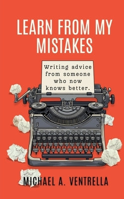 Learn From My Mistakes!: (Writing advice from someone who now knows better) by Ventrella, Michael A.