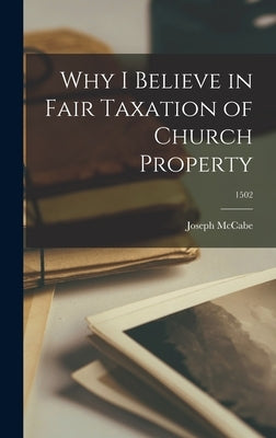 Why I Believe in Fair Taxation of Church Property; 1502 by McCabe, Joseph 1867-1955