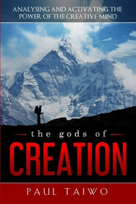 The gods of Creation: Analysing and Activating the Power of the Creative Mind by Taiwo, Paul