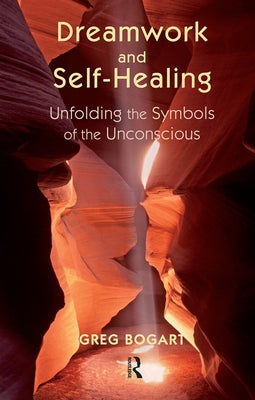 Dreamwork and Self-Healing: Unfolding the Symbols of the Unconscious by Bogart, Greg