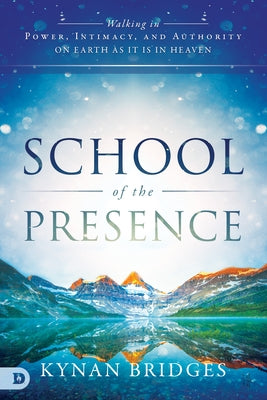 School of the Presence: Walking in Power, Intimacy, and Authority on Earth as it is in Heaven by Bridges, Kynan T.