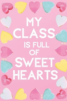 My Class Is Full Of Sweet Hearts: Valentines Day Teacher Gift for Teachers, Teacher Assistant, Daycare Worker, Nursery Worker, Nanny. by Publishing, Simplicity Notebooks