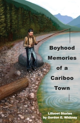 Boyhood Memories of a Cariboo Town: Lillooet Stories by Whitney, Gordon E.