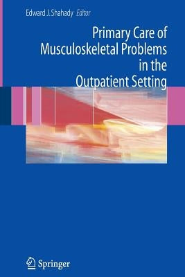 Primary Care of Musculoskeletal Problems in the Outpatient Setting by Shahady, Edward J.