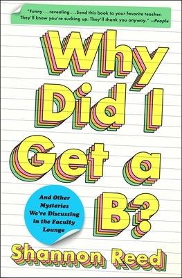 Why Did I Get a B?: And Other Mysteries We're Discussing in the Faculty Lounge by Reed, Shannon