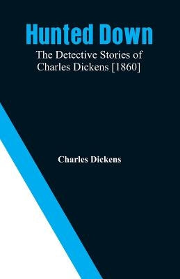 Hunted Down: The Detective Stories of Charles Dickens [1860] by Dickens, Charles