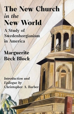 The New Church in the New World: A Study of Swedenborgianism in America by Block, Marguerite
