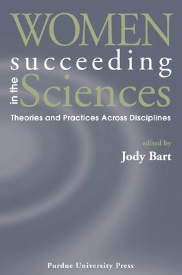 Women Succeeding in the Sciences: Theories and Practices Across Disciplines by Bart, Jody