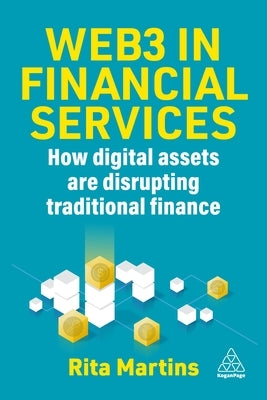 Web3 in Financial Services: How Blockchain, Digital Assets and Crypto Are Disrupting Traditional Finance by Martins, Rita