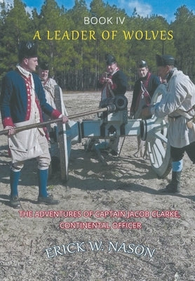 A Leader of Wolves - Book IV - The Adventures of Captain Jacob Clarke, Continental Officer by Nason, Erick W.