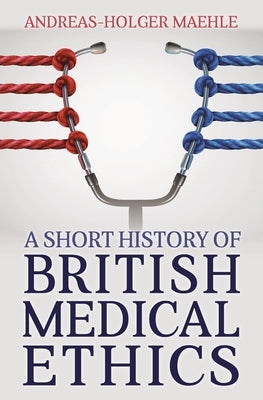 A Short History of British Medical Ethics by Maehle, Andreasholger