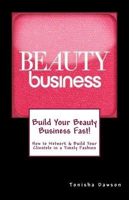 Build Your Beauty Business Fast!: How to Network & Build Your Clientele in a Timely Fashion by Dawson, Tonisha L.