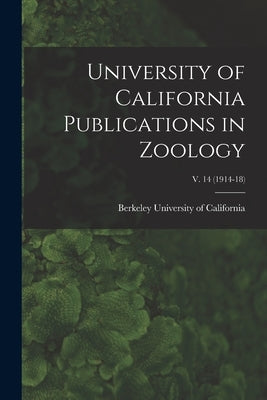 University of California Publications in Zoology; v. 14 (1914-18) by University Of California, Berkeley