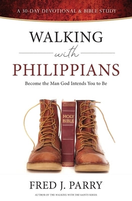 Walking With Philippians: Become The Man God Intends You To Be by Parry, Fred J.