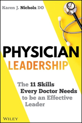Physician Leadership: The 11 Skills Every Doctor Needs to Be an Effective Leader by Nichols, Karen J.