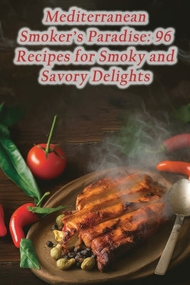Mediterranean Smoker's Paradise: 96 Recipes for Smoky and Savory Delights by Grill, Urban Epicurean