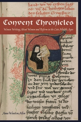 Convent Chronicles: Women Writing about Women and Reform in the Late Middle Ages by Winston-Allen, Anne