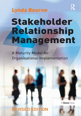 Stakeholder Relationship Management: A Maturity Model for Organisational Implementation by Bourne, Lynda