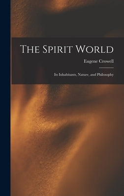 The Spirit World: Its Inhabitants, Nature, and Philosophy by Crowell, Eugene 1817-1894