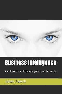 Business Intelligence: And How It Can Help You Grow Your Business by Faerch, Johan