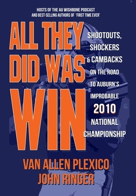 All They Did Was Win: Shootouts, Shockers & Cambacks on the Road to Auburn's Improbable 2010 National Championship by Plexico, Van Allen