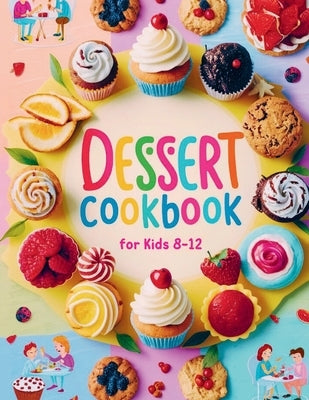 Dessert Cookbook for Kids 8-12: 115+ Fun and Easy Dessert Recipes for Young Bakers by Robinson, Daisy
