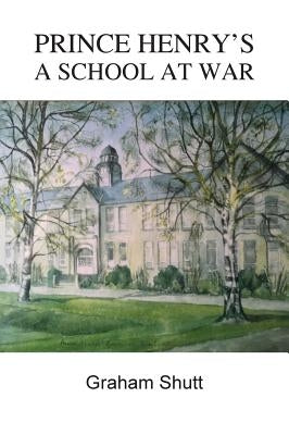 Prince Henry's - A School at War by Shutt, Graham