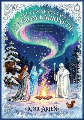 The New Year's Tale from Kaironeth: Queen Adelia, Polina, and the Guardians of Time and Seasons by Arien, Igor