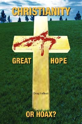 Christianity; Great Hope, or Hoax? by Huffman, Doug