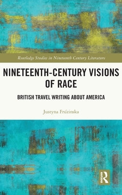 Nineteenth-Century Visions of Race: British Travel Writing about America by Fruzińska, Justyna