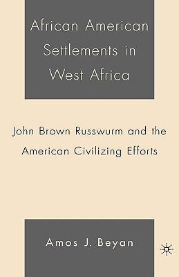 African American Settlements in West Africa: John Brown Russwurm and the American Civilizing Efforts by Beyan, A.