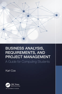 Business Analysis, Requirements, and Project Management: A Guide for Computing Students by Cox, Karl