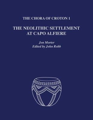The Chora of Croton 1: The Neolithic Settlement at Capo Alfiere by Morter, Jon
