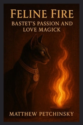 Feline Fire: Bastet's Passion and Love Magick by Petchinsky, Matthew