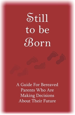 Still to Be Born: A Guide for Bereaved Parents Who Are Making Decisions About Their Future by Schwiebert, Pat