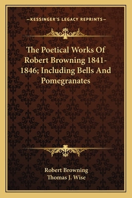 The Poetical Works of Robert Browning 1841-1846; Including Bells and Pomegranates by Browning, Robert