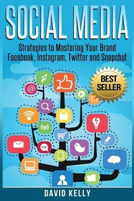 Social Media: Strategies To Mastering Your Brand- Facebook, Instagram, Twitter and Snapchat by Kelly, David