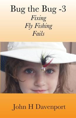 Bug the Bug -V3: Fixing Fly Fishing Fails by Davenport, John H.
