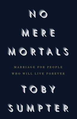 No Mere Mortals: Marriage for People who Will Live Forever by Sumpter, Toby