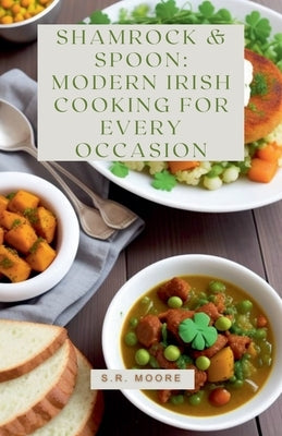 Shamrock & Spoon: Modern Irish Cooking for Every Occasion by Moore, S. R.