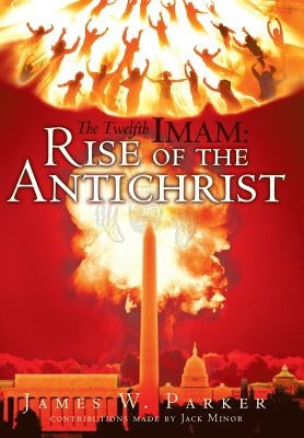 The Twelfth Imam: Rise of the Antichrist by Parker, James W.