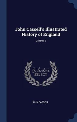 John Cassell's Illustrated History of England; Volume 8 by Cassell, John