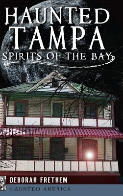 Haunted Tampa: Spirits of the Bay by Frethem, Deborah