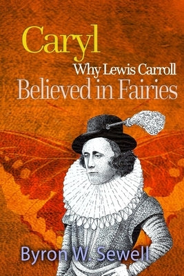 Caryl: A Sylvie and Bruno Fairy Tale by Sewell, Byron W.